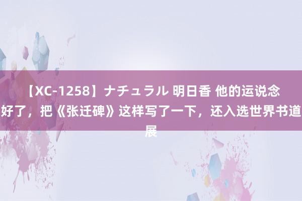 【XC-1258】ナチュラル 明日香 他的运说念太好了，把《张迁碑》这样写了一下，还入选世界书道展