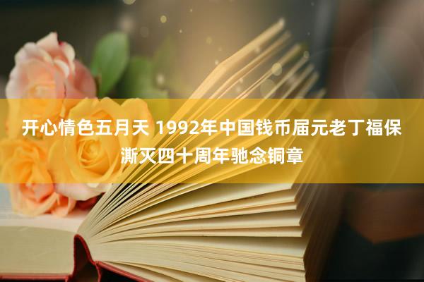 开心情色五月天 1992年中国钱币届元老丁福保澌灭四十周年驰念铜章