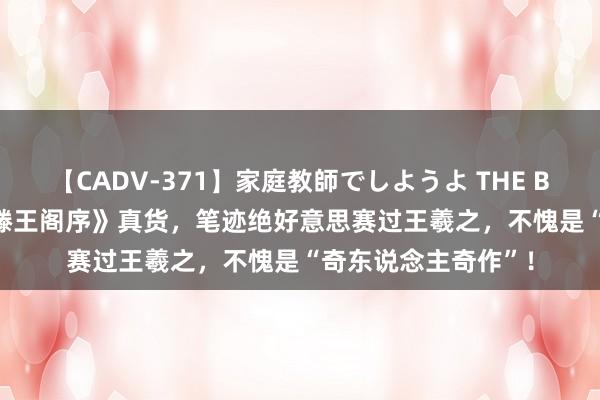 【CADV-371】家庭教師でしようよ THE BEST 2 故宫展出《滕王阁序》真货，笔迹绝好意思赛过王羲之，不愧是“奇东说念主奇作”！