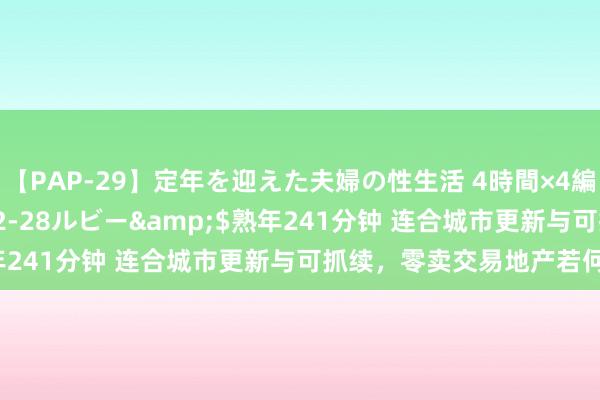 【PAP-29】定年を迎えた夫婦の性生活 4時間×4編</a>2012-02-28ルビー&$熟年241分钟 连合城市更新与可抓续，零卖交易地产若何升级？