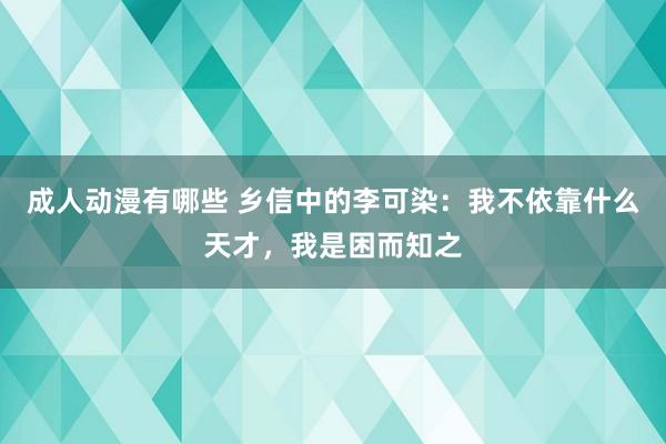 成人动漫有哪些 乡信中的李可染：我不依靠什么天才，我是困而知之