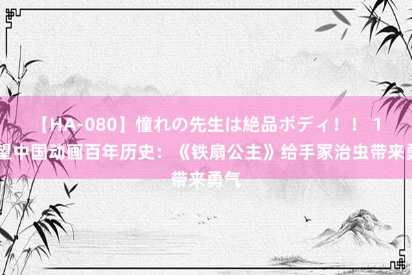 【HA-080】憧れの先生は絶品ボディ！！ 1 回望中国动画百年历史：《铁扇公主》给手冢治虫带来勇气