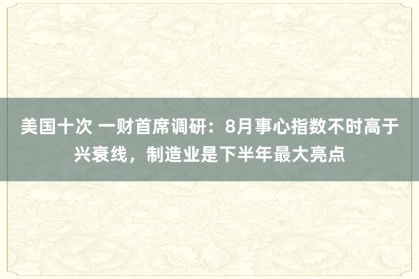 美国十次 一财首席调研：8月事心指数不时高于兴衰线，制造业是下半年最大亮点