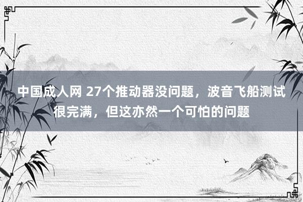 中国成人网 27个推动器没问题，波音飞船测试很完满，但这亦然一个可怕的问题