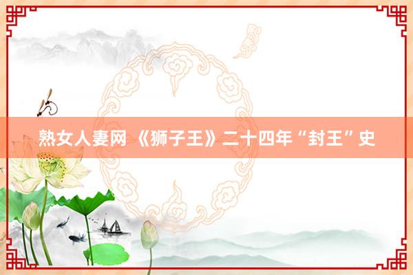 熟女人妻网 《狮子王》二十四年“封王”史