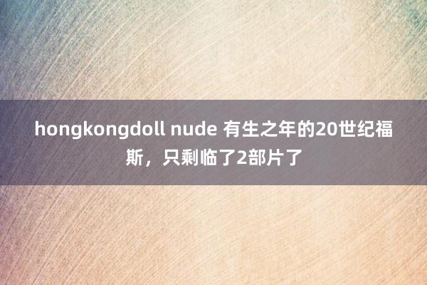 hongkongdoll nude 有生之年的20世纪福斯，只剩临了2部片了