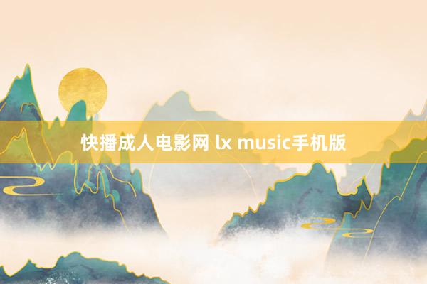 快播成人电影网 lx music手机版