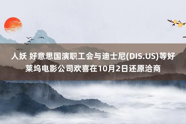 人妖 好意思国演职工会与迪士尼(DIS.US)等好莱坞电影公司欢喜在10月2日还原洽商