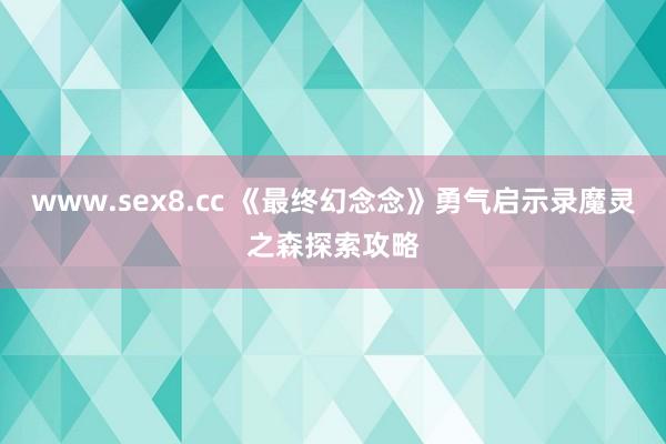 www.sex8.cc 《最终幻念念》勇气启示录魔灵之森探索攻略