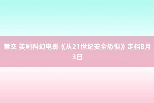 拳交 笑剧科幻电影《从21世纪安全恐惧》定档8月3日