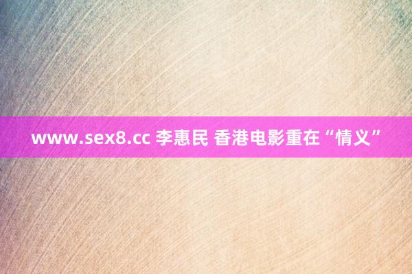 www.sex8.cc 李惠民 香港电影重在“情义”