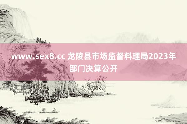 www.sex8.cc 龙陵县市场监督料理局2023年部门决算公开