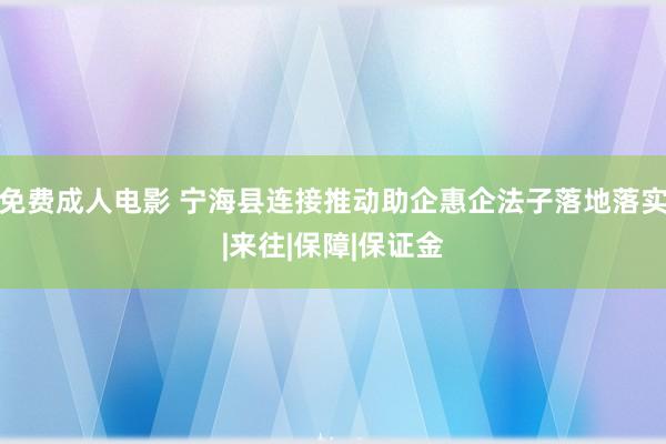 免费成人电影 宁海县连接推动助企惠企法子落地落实|来往|保障|保证金