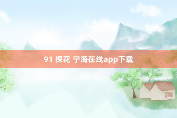 91 探花 宁海在线app下载